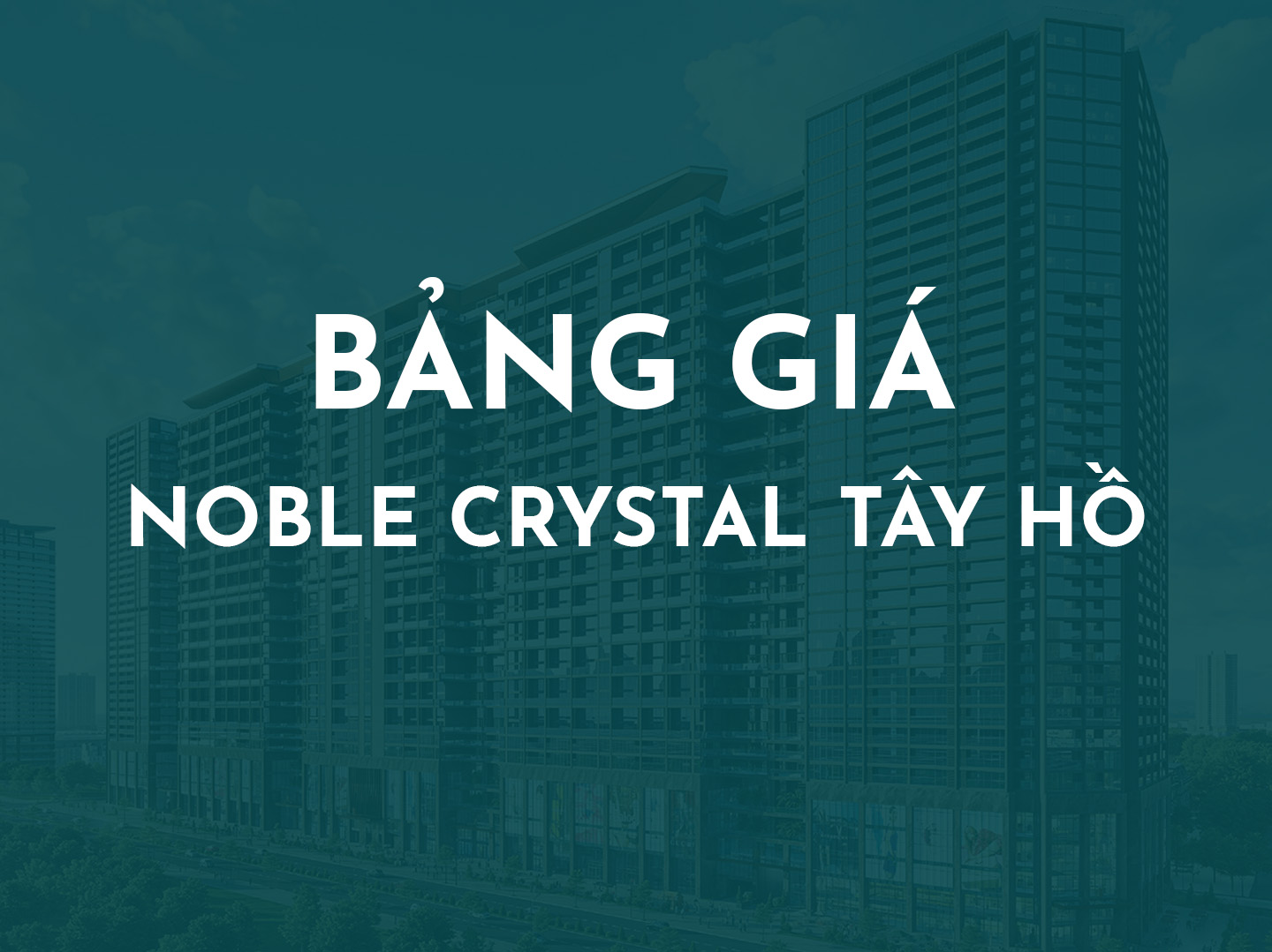 Giá Noble Crystal Tây Hồ 2025 – Bảng giá chi tiết từ 12 đến 85 tỷ