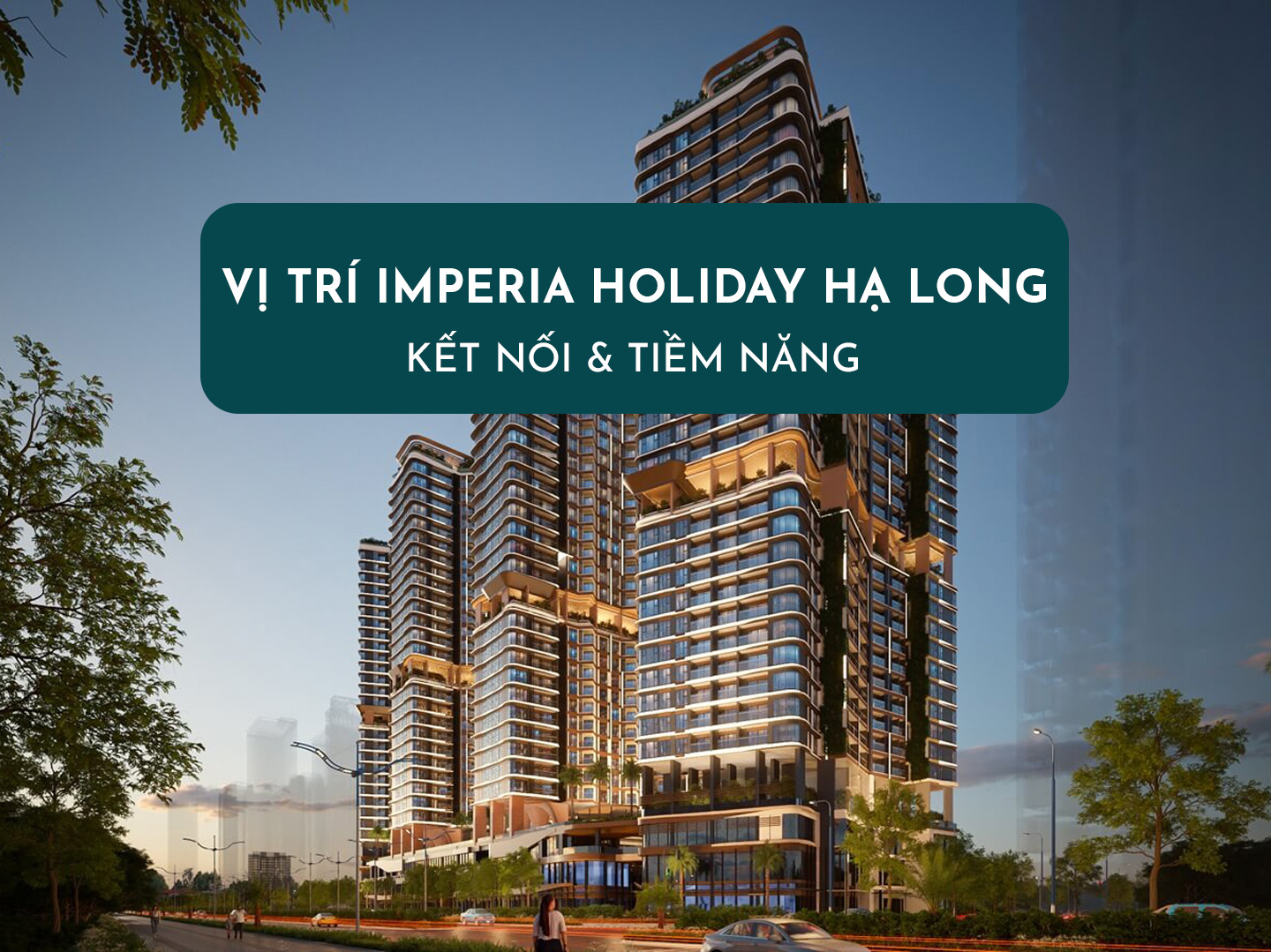 Vị Trí Imperia Holiday Hạ Long Ở Đâu,&nbsp; Kết Nối Như Thế Nào, Tiềm Năng Ra Sao?